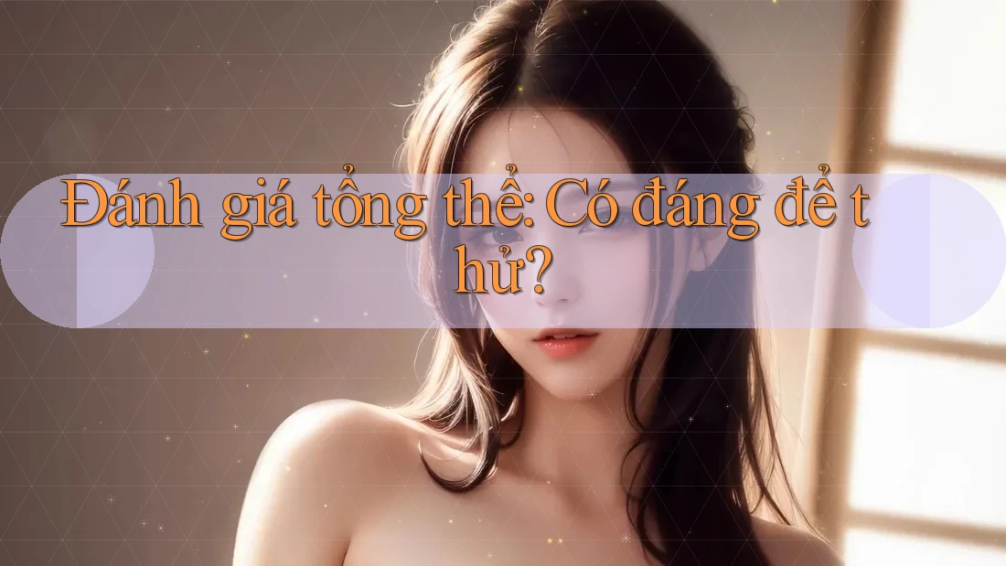 Đánh giá tổng thể: có đáng để thử? Đánh giá tổng thể: có đáng để thử?