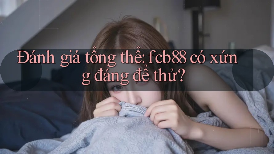 Đánh giá tổng thể: fcb88 có xứng đáng để thử?