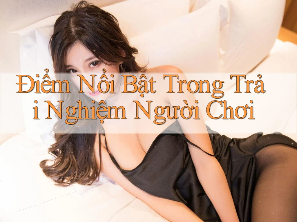 Điểm Nổi Bật Trong Trải Nghiệm Người Chơi Điểm Nổi Bật Trong Trải Nghiệm Người Chơi