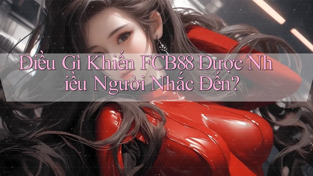 Điều Gì Khiến FCB88 Được Nhiều Người Nhắc Đến? Điều Gì Khiến FCB88 Được Nhiều Người Nhắc Đến?