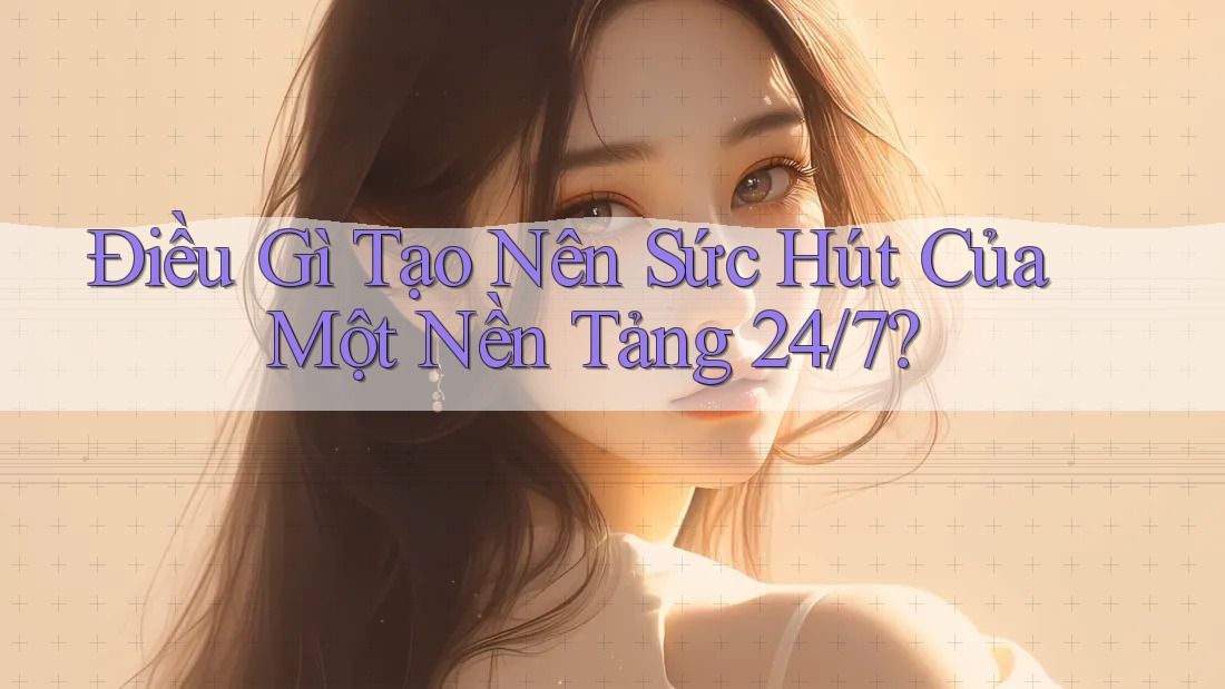 Điều Gì Tạo Nên Sức Hút Của Một Nền Tảng 24/7? Điều Gì Tạo Nên Sức Hút Của Một Nền Tảng 24/7?