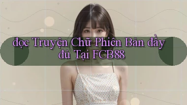 đọc truyện chữ phiên bản đầy đủ tại fcb88