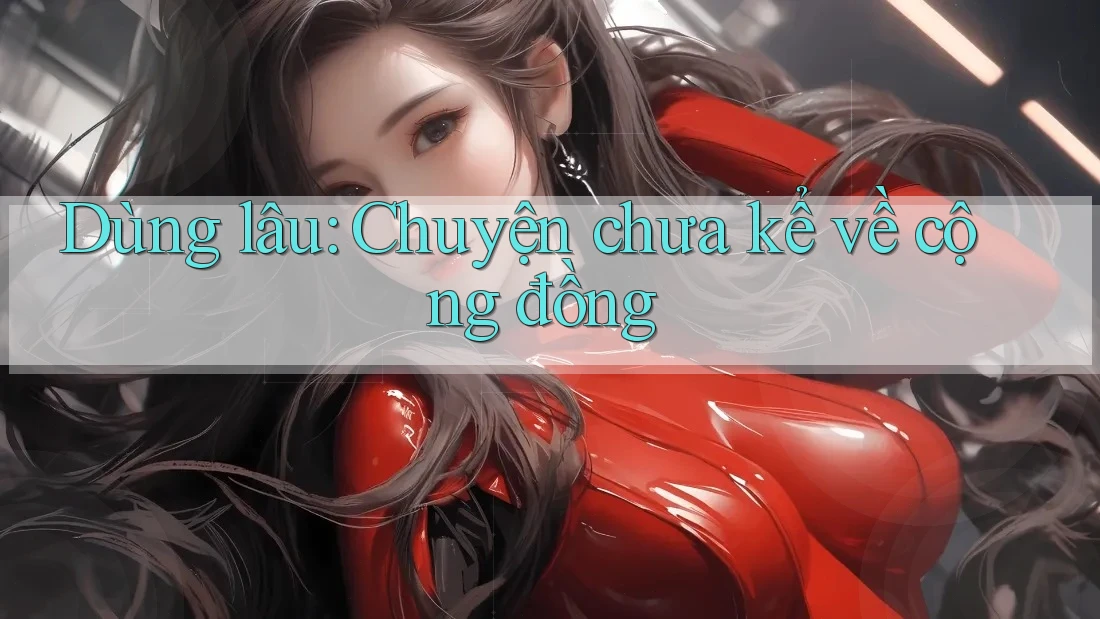Dùng lâu: Chuyện chưa kể về cộng đồng Dùng lâu: Chuyện chưa kể về cộng đồng