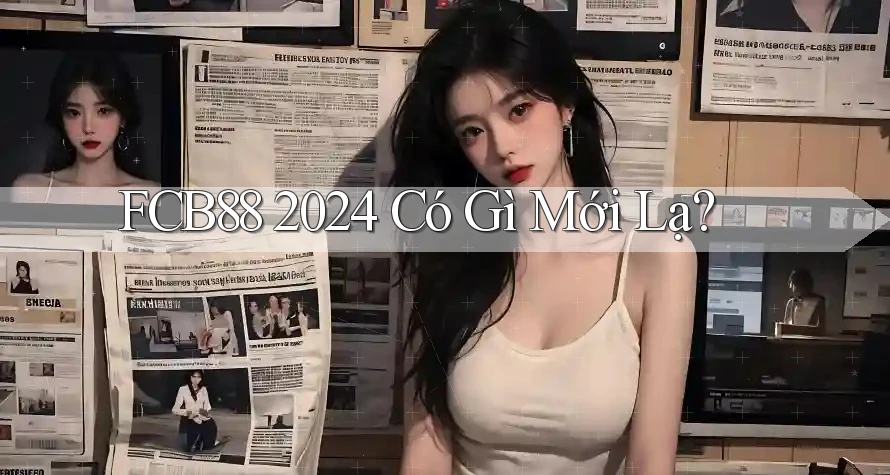 FCB88 2024 Có Gì Mới Lạ? FCB88 2024 Có Gì Mới Lạ?