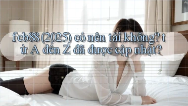 fcb88 (2025) có nên tải không từ A đến Z đã được cập nhật