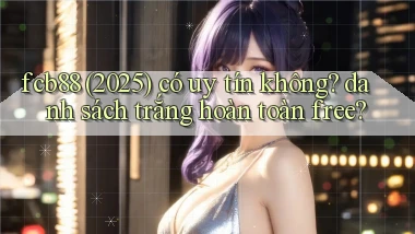fcb88 (2025) có uy tín không danh sách trắng hoàn toàn free