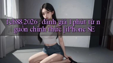 fcb88 2026 đánh giá 1 phút từ nguồn chính thức iPhone SE