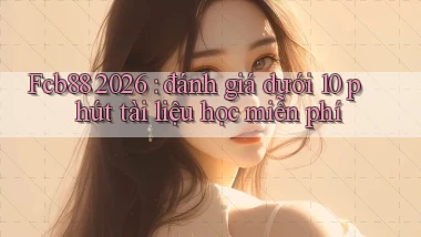 Fcb88 2026 đánh giá dưới 10 phút tài liệu học miễn phí