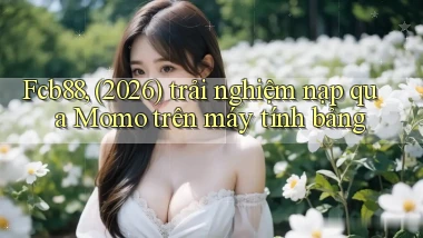 Fcb88, (2026) trải nghiệm nạp qua Momo trên máy tính bảng