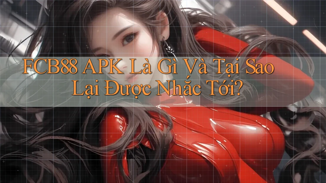 FCB88 APK Là Gì Và Tại Sao Lại Được Nhắc Tới?