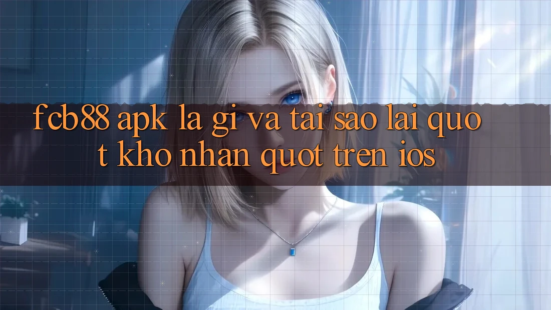 FCB88 APK là gì và tại sao lại " khó nhằn" trên iOS? FCB88 APK là gì và tại sao lại " khó nhằn" trên iOS?