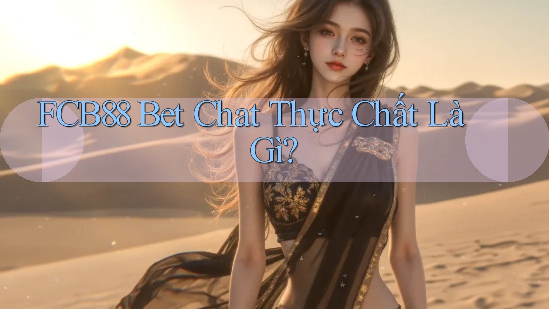 FCB88 Bet Chat Thực Chất Là Gì? FCB88 Bet Chat Thực Chất Là Gì?