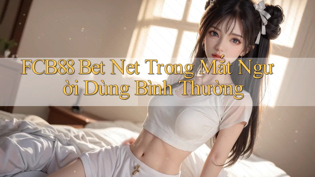 FCB88 Bet Net Trong Mắt Người Dùng Bình Thường