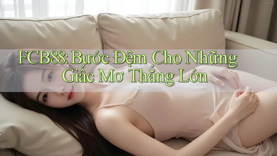 FCB88: Bước Đệm Cho Những Giấc Mơ Thắng Lớn FCB88: Bước Đệm Cho Những Giấc Mơ Thắng Lớn