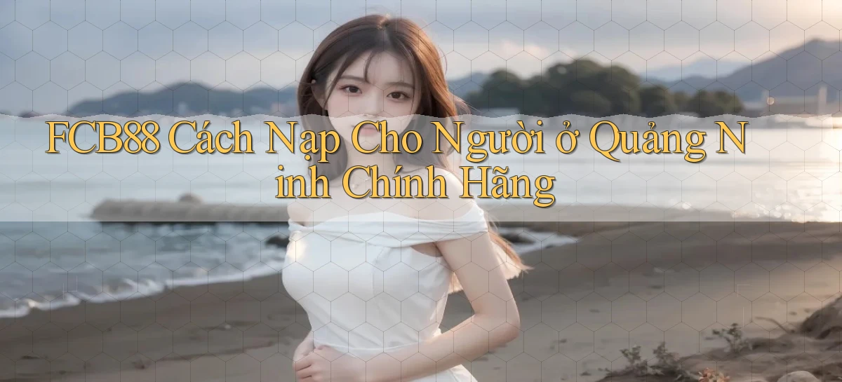 fcb88 cách nạp cho người ở Quảng Ninh chính hãng
