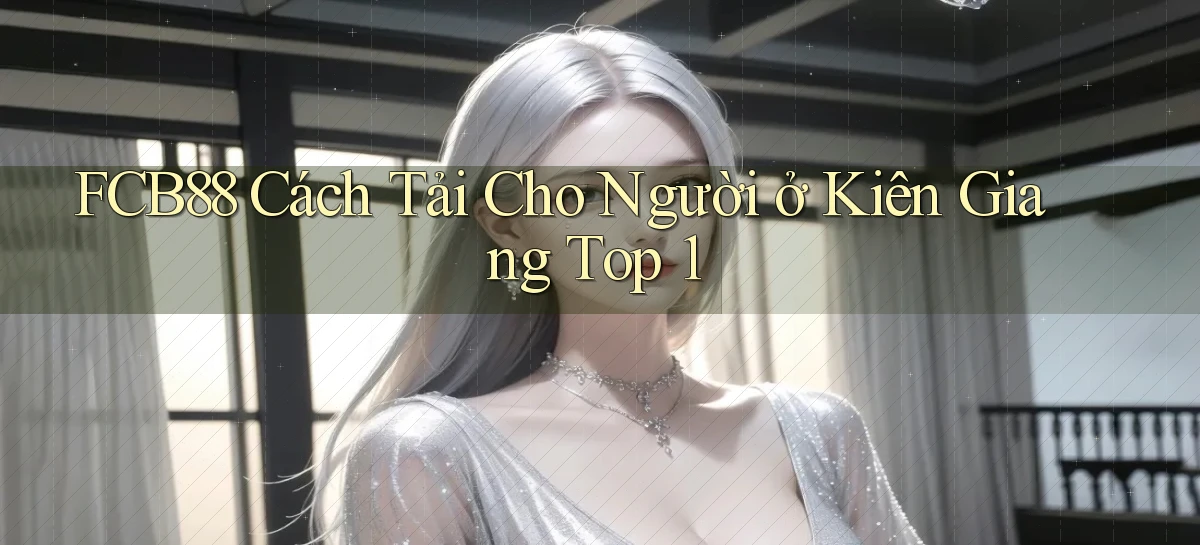 fcb88 cách tải cho người ở Kiên Giang top 1
