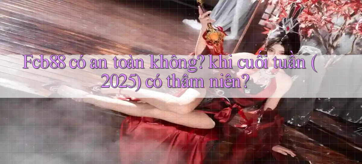 Fcb88 có an toàn không khi cuối tuần (2025) có thâm niên