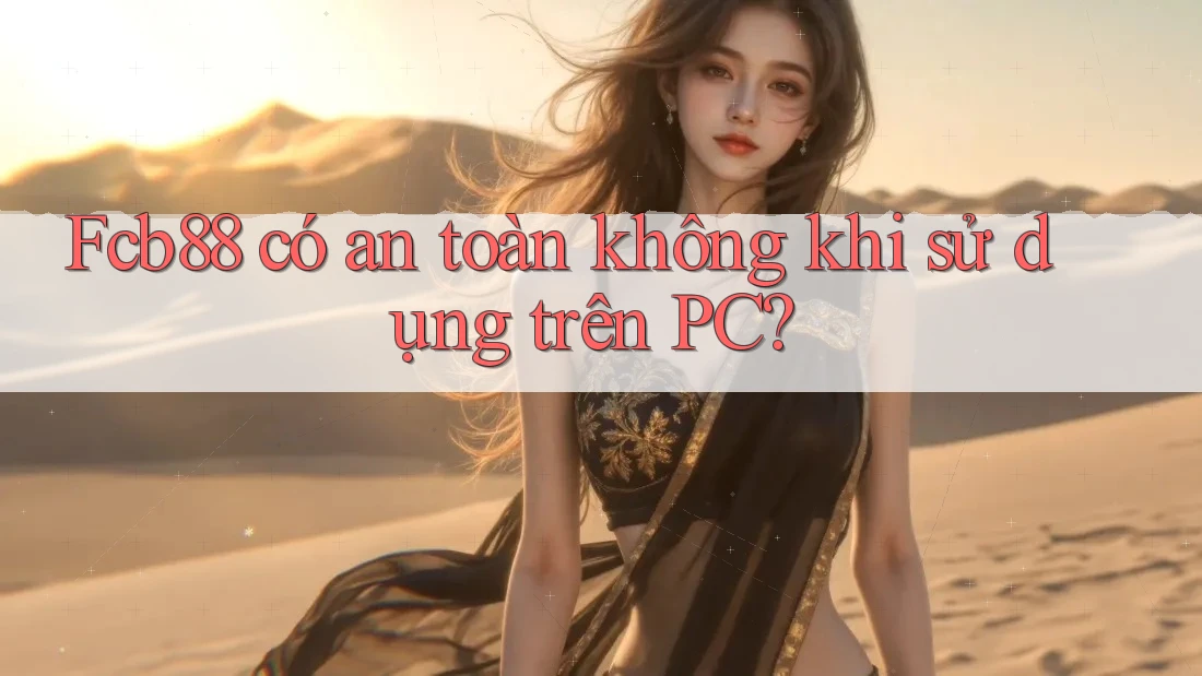 Fcb88 có an toàn không khi sử dụng trên PC? Fcb88 có an toàn không khi sử dụng trên PC?