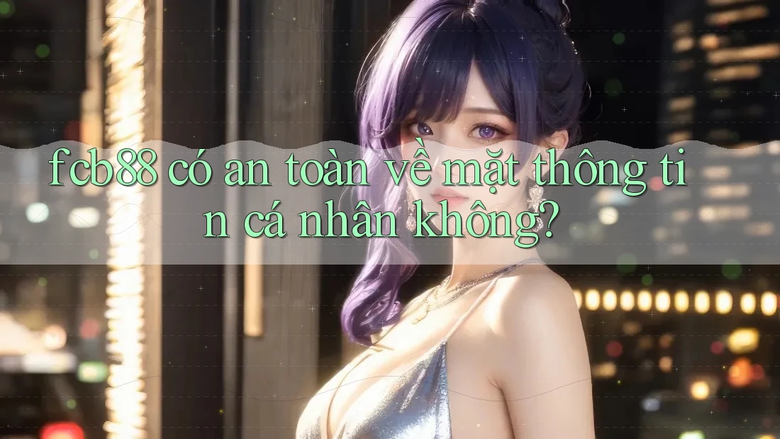 fcb88 có an toàn về mặt thông tin cá nhân không? fcb88 có an toàn về mặt thông tin cá nhân không?