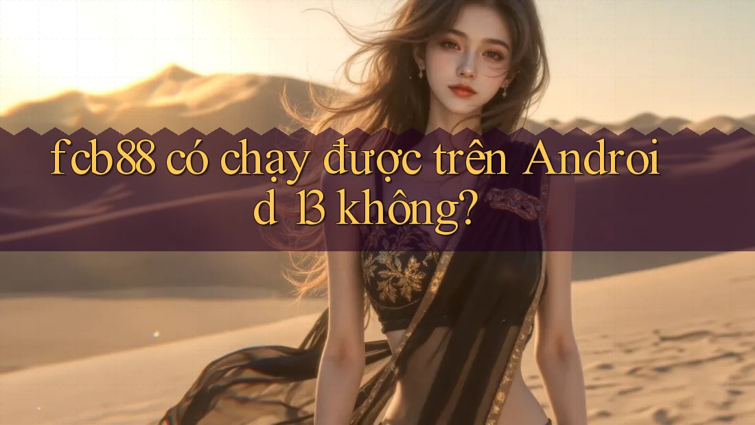fcb88 có chạy được trên Android 13 không? fcb88 có chạy được trên Android 13 không?