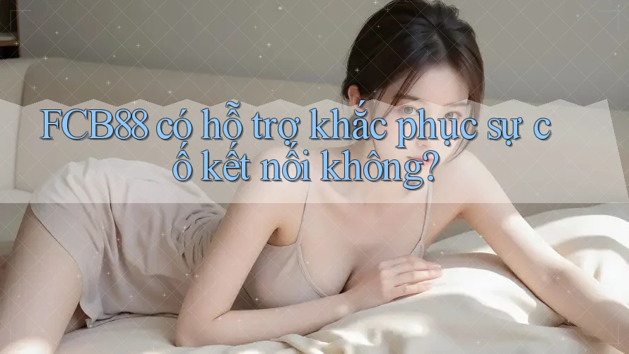 FCB88 có hỗ trợ khắc phục sự cố kết nối không? FCB88 có hỗ trợ khắc phục sự cố kết nối không?