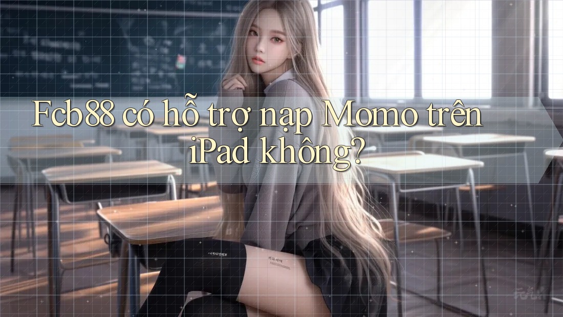 Fcb88 có hỗ trợ nạp Momo trên iPad không? Fcb88 có hỗ trợ nạp Momo trên iPad không?
