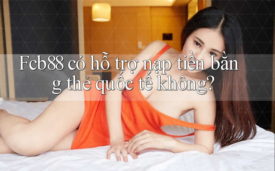 Fcb88 có hỗ trợ nạp tiền bằng thẻ quốc tế không? Fcb88 có hỗ trợ nạp tiền bằng thẻ quốc tế không?