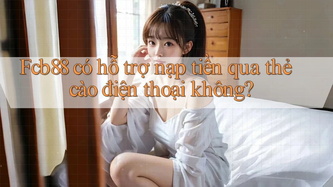Fcb88 có hỗ trợ nạp tiền qua thẻ cào điện thoại không? Fcb88 có hỗ trợ nạp tiền qua thẻ cào điện thoại không?