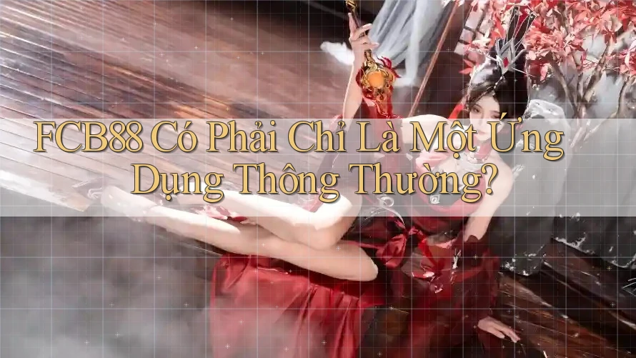 FCB88 Có Phải Chỉ Là Một Ứng Dụng Thông Thường?