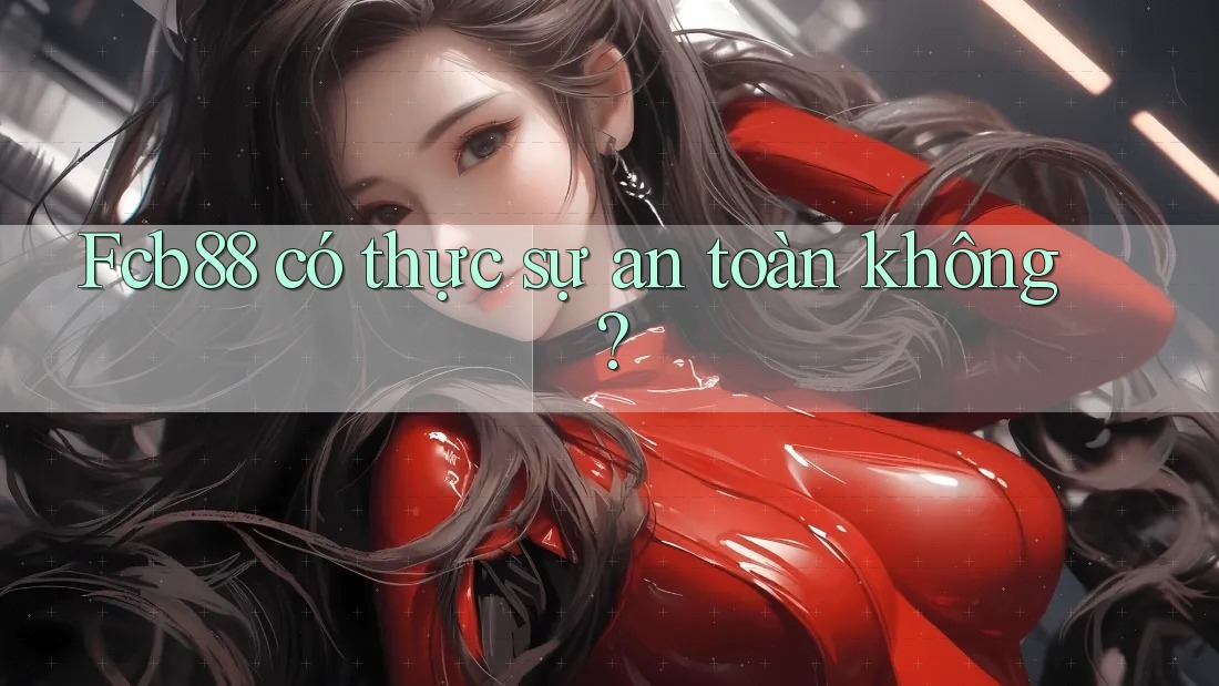 Fcb88 có thực sự an toàn không? Fcb88 có thực sự an toàn không?