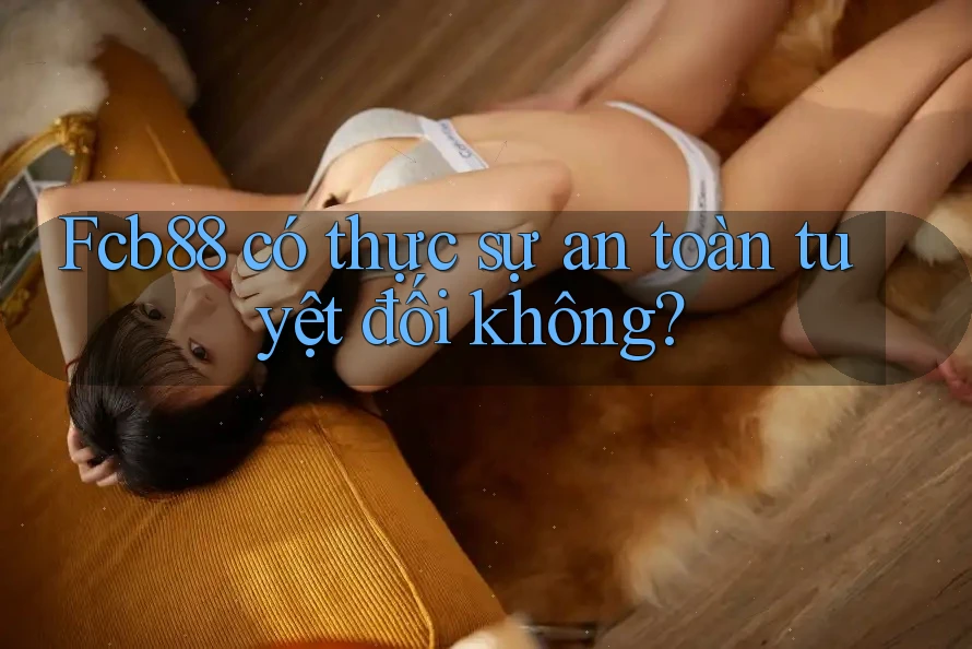 Fcb88 có thực sự an toàn tuyệt đối không? Fcb88 có thực sự an toàn tuyệt đối không?