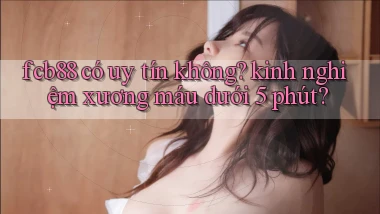 fcb88 có uy tín không kinh nghiệm xương máu dưới 5 phút