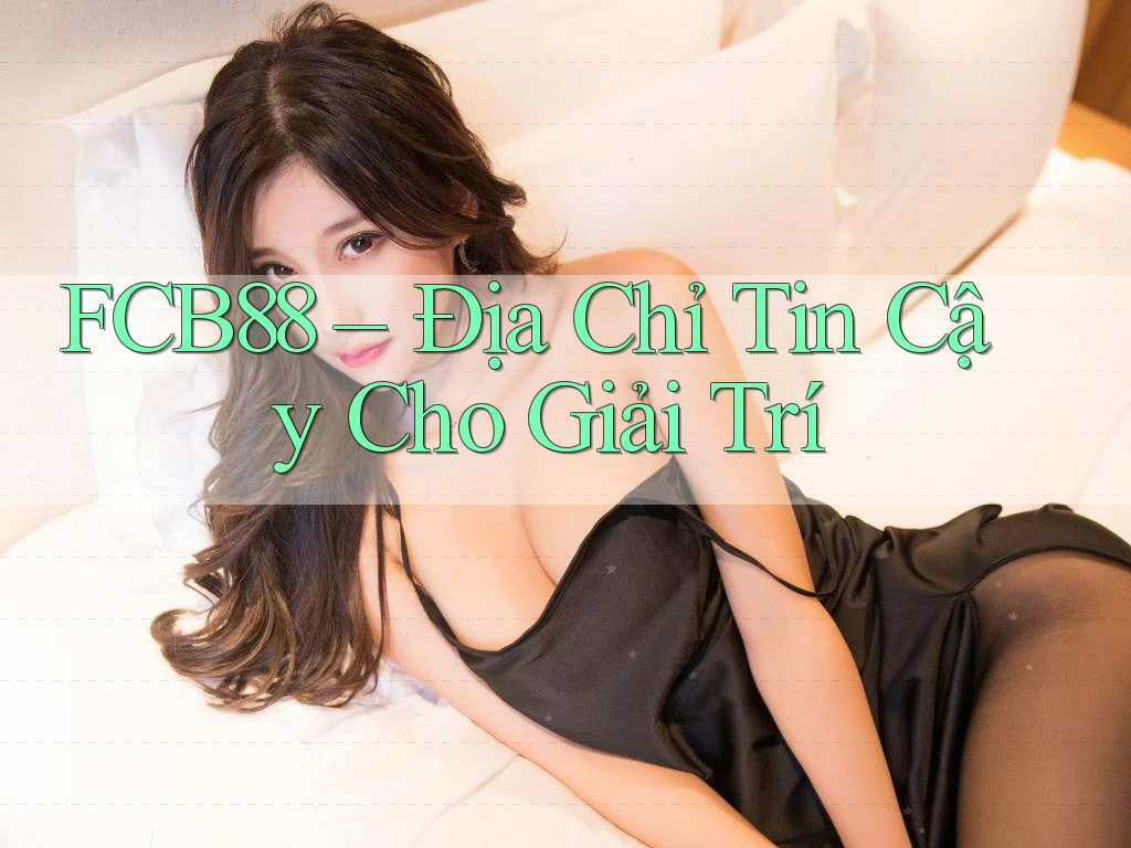 FCB88 – Địa Chỉ Tin Cậy Cho Giải Trí FCB88 – Địa Chỉ Tin Cậy Cho Giải Trí