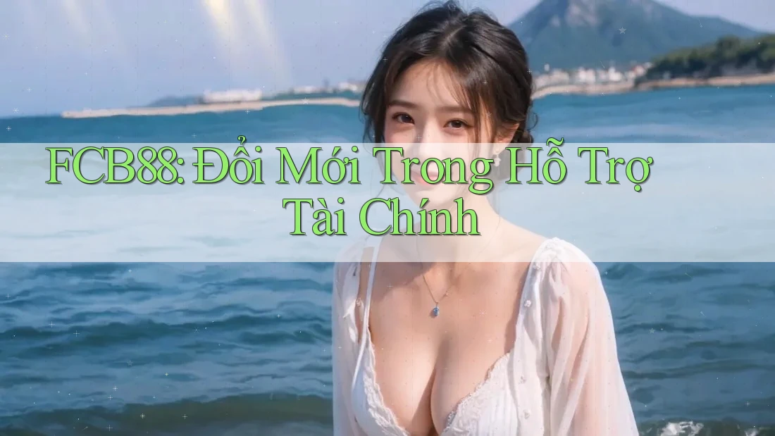FCB88: Đổi Mới Trong Hỗ Trợ Tài Chính FCB88: Đổi Mới Trong Hỗ Trợ Tài Chính