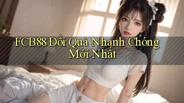 fcb88 đổi quà nhanh chóng mới nhất