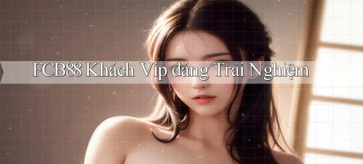 fcb88 khách vip đáng trải nghiệm