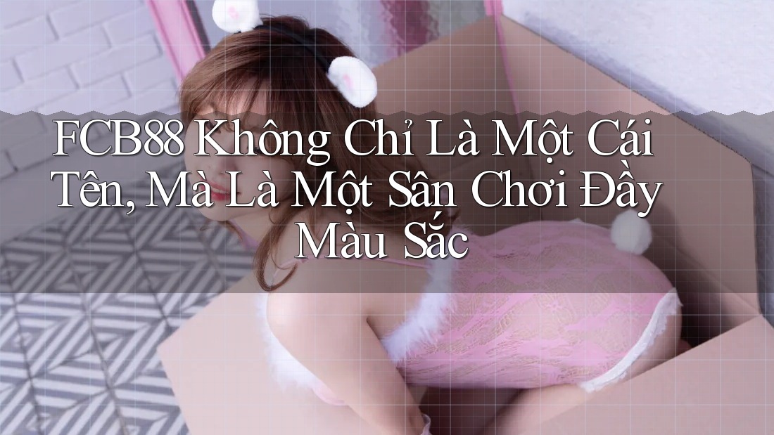 FCB88 Không Chỉ Là Một Cái Tên, Mà Là Một Sân Chơi Đầy Màu Sắc FCB88 Không Chỉ Là Một Cái Tên, Mà Là Một Sân Chơi Đầy Màu Sắc