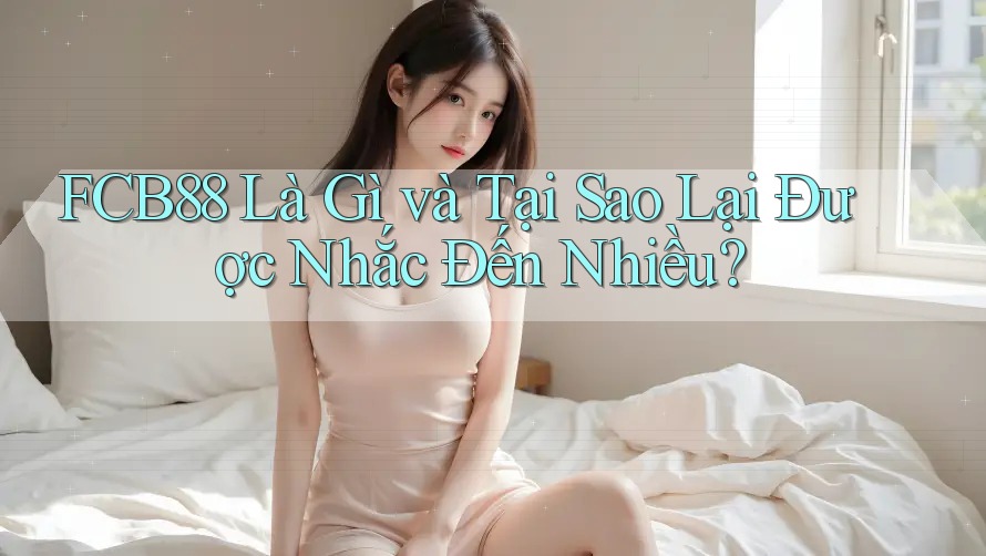 FCB88 Là Gì và Tại Sao Lại Được Nhắc Đến Nhiều? FCB88 Là Gì và Tại Sao Lại Được Nhắc Đến Nhiều?