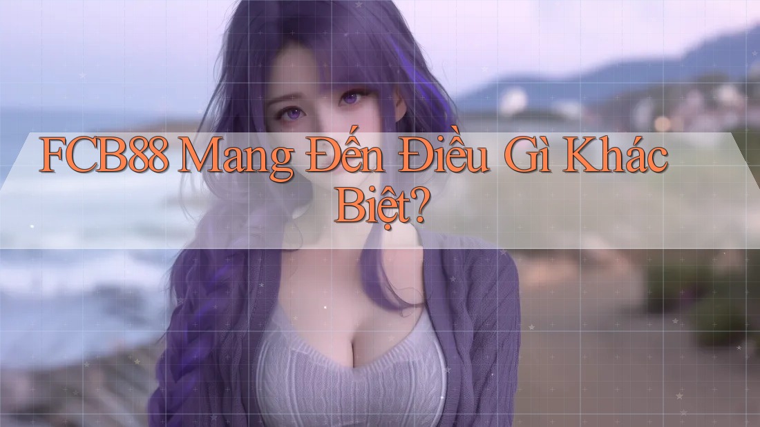 FCB88 Mang Đến Điều Gì Khác Biệt? FCB88 Mang Đến Điều Gì Khác Biệt?