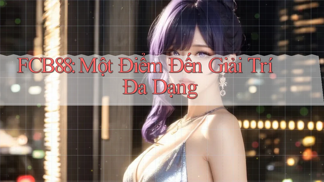 FCB88: Một Điểm Đến Giải Trí Đa Dạng FCB88: Một Điểm Đến Giải Trí Đa Dạng