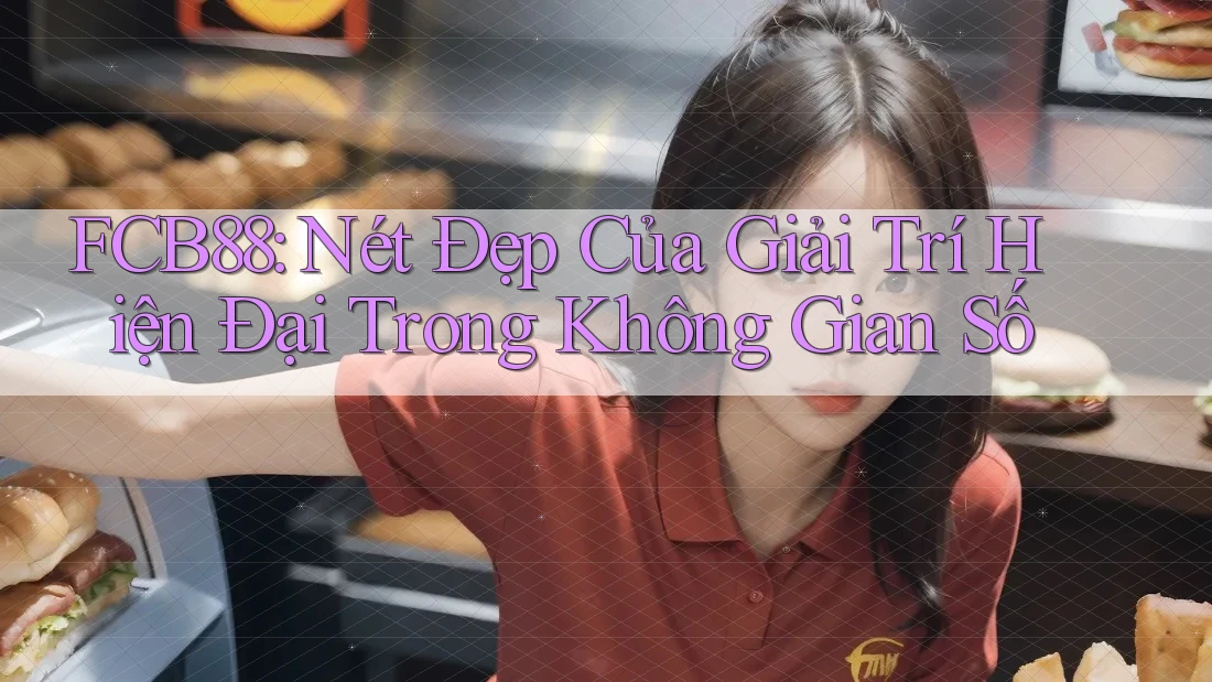 FCB88: Nét Đẹp Của Giải Trí Hiện Đại Trong Không Gian Số FCB88: Nét Đẹp Của Giải Trí Hiện Đại Trong Không Gian Số