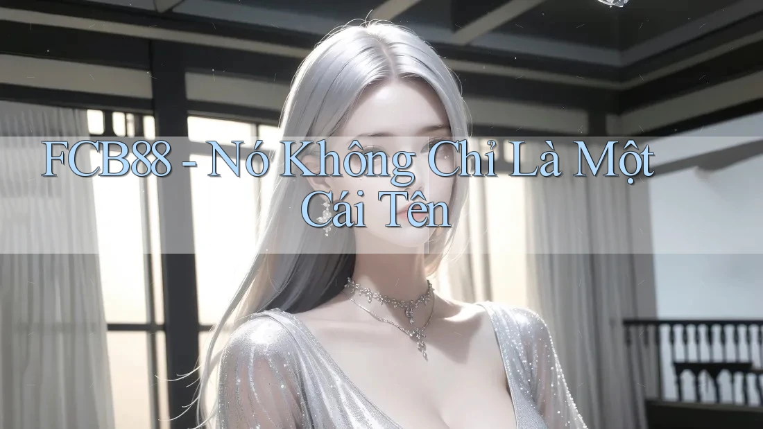 FCB88 - Nó Không Chỉ Là Một Cái Tên FCB88 - Nó Không Chỉ Là Một Cái Tên