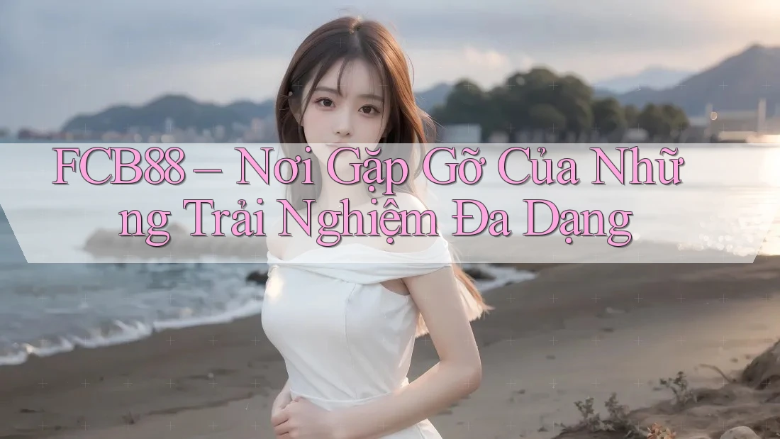 FCB88 – Nơi Gặp Gỡ Của Những Trải Nghiệm Đa Dạng FCB88 – Nơi Gặp Gỡ Của Những Trải Nghiệm Đa Dạng