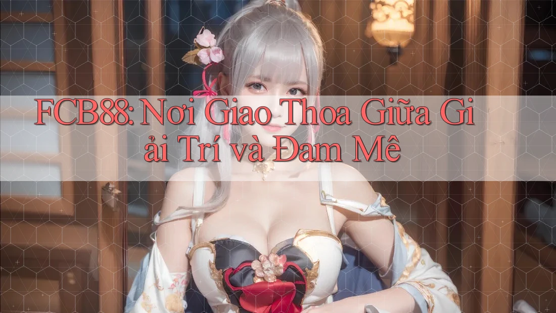 FCB88: Nơi Giao Thoa Giữa Giải Trí và Đam Mê FCB88: Nơi Giao Thoa Giữa Giải Trí và Đam Mê