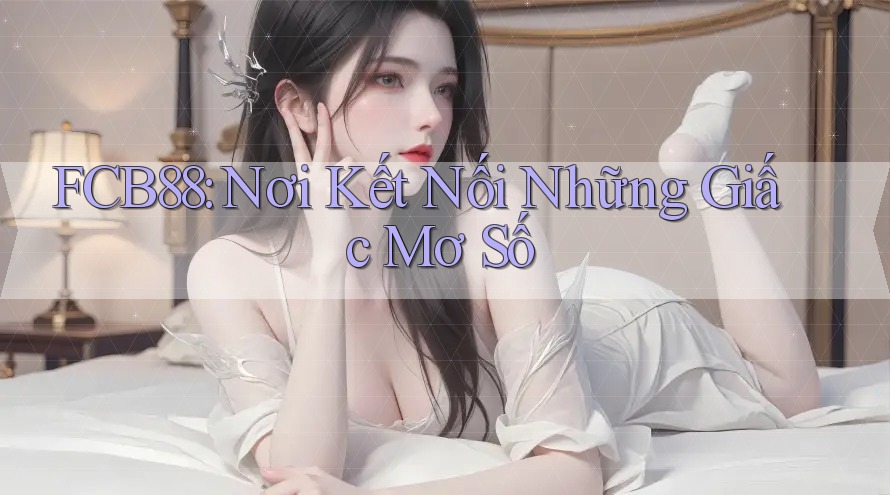 FCB88: Nơi Kết Nối Những Giấc Mơ Số FCB88: Nơi Kết Nối Những Giấc Mơ Số