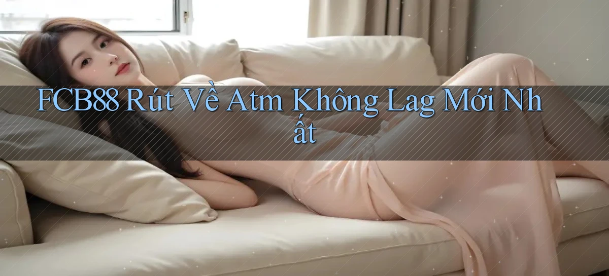 fcb88 rút về atm không lag mới nhất