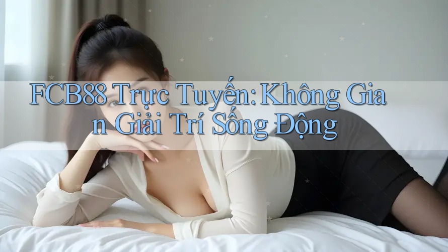 FCB88 Trực Tuyến: Không Gian Giải Trí Sống Động FCB88 Trực Tuyến: Không Gian Giải Trí Sống Động