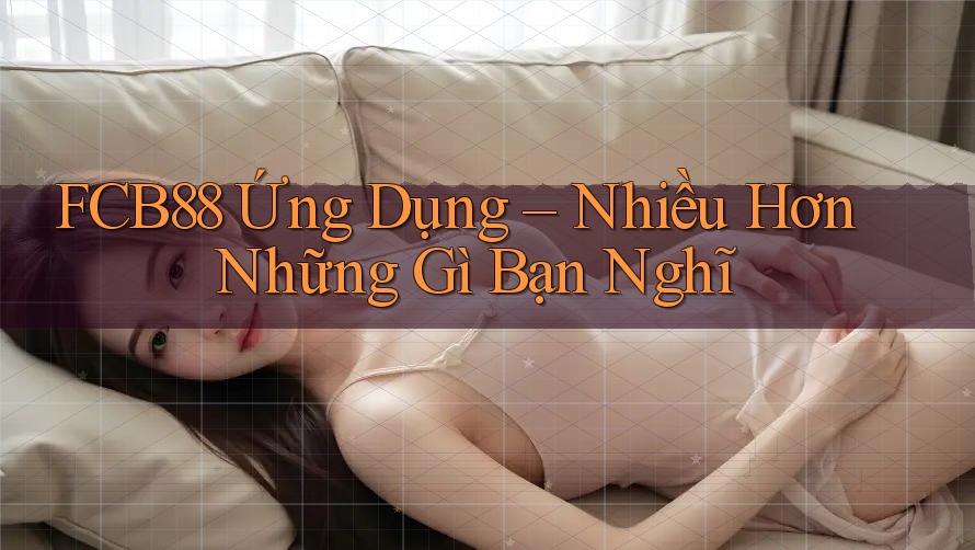 FCB88 Ứng Dụng – Nhiều Hơn Những Gì Bạn Nghĩ FCB88 Ứng Dụng – Nhiều Hơn Những Gì Bạn Nghĩ