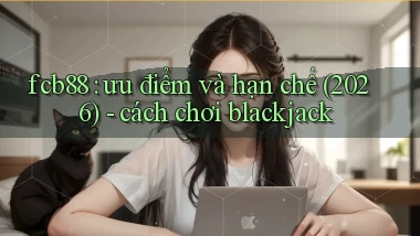 fcb88 ưu điểm và hạn chế (2026)   cách chơi blackjack