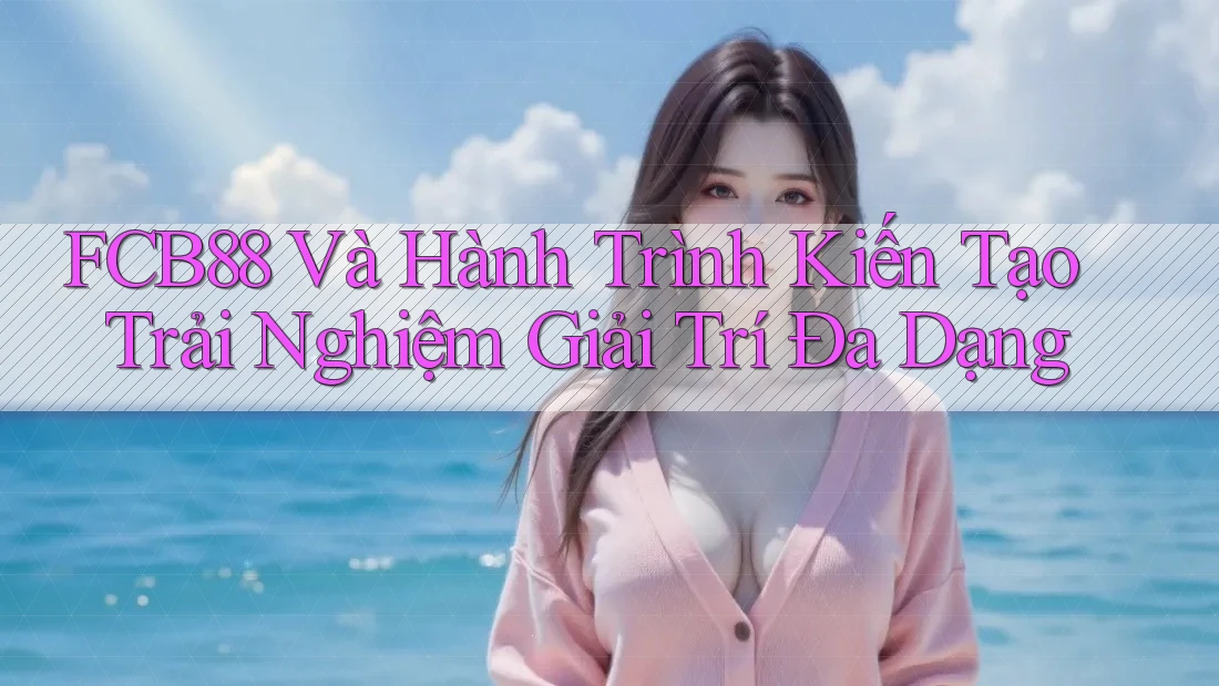 FCB88 Và Hành Trình Kiến Tạo Trải Nghiệm Giải Trí Đa Dạng FCB88 Và Hành Trình Kiến Tạo Trải Nghiệm Giải Trí Đa Dạng